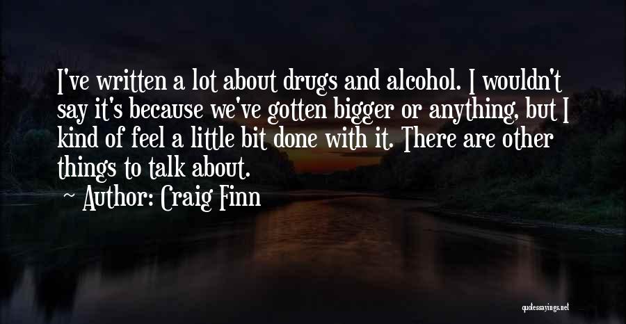 Craig Finn Quotes: I've Written A Lot About Drugs And Alcohol. I Wouldn't Say It's Because We've Gotten Bigger Or Anything, But I