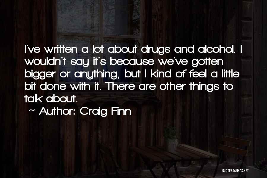 Craig Finn Quotes: I've Written A Lot About Drugs And Alcohol. I Wouldn't Say It's Because We've Gotten Bigger Or Anything, But I