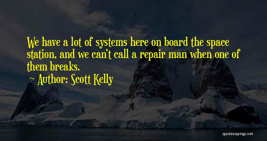 Scott Kelly Quotes: We Have A Lot Of Systems Here On Board The Space Station, And We Can't Call A Repair Man When