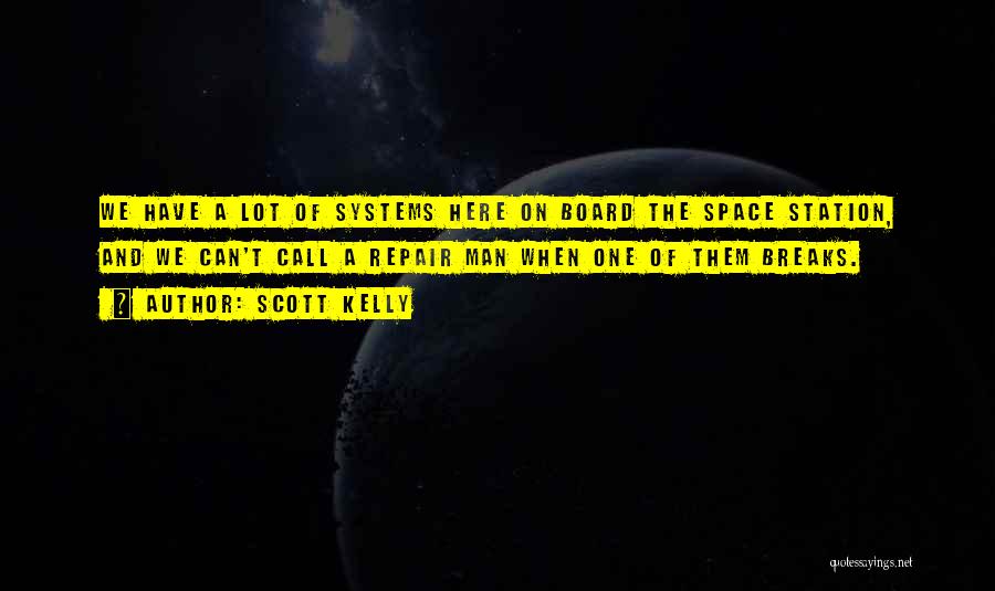 Scott Kelly Quotes: We Have A Lot Of Systems Here On Board The Space Station, And We Can't Call A Repair Man When
