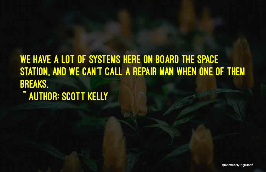 Scott Kelly Quotes: We Have A Lot Of Systems Here On Board The Space Station, And We Can't Call A Repair Man When