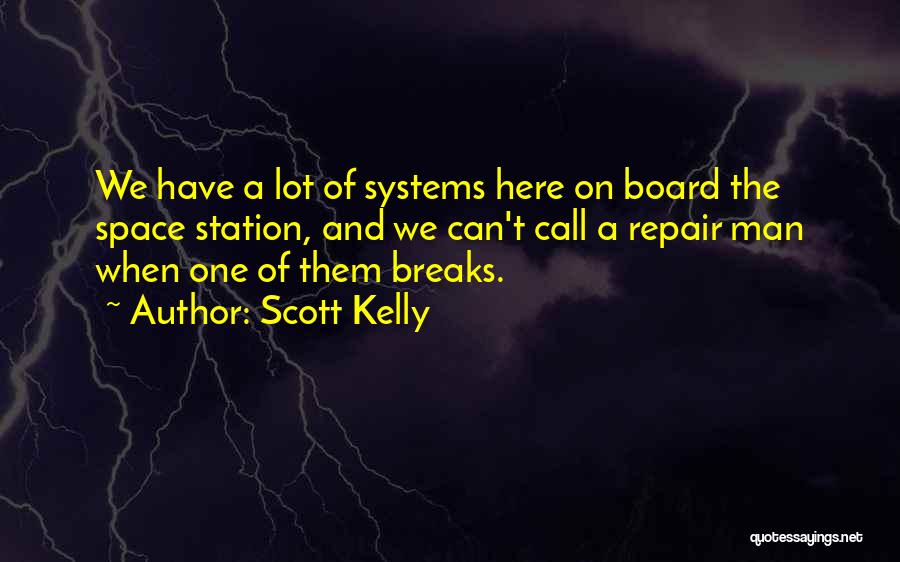 Scott Kelly Quotes: We Have A Lot Of Systems Here On Board The Space Station, And We Can't Call A Repair Man When