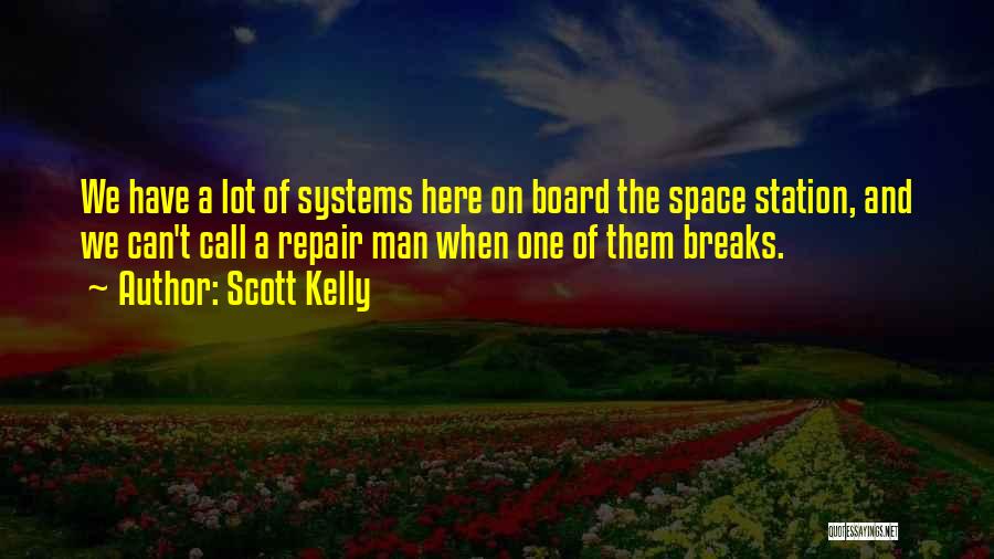 Scott Kelly Quotes: We Have A Lot Of Systems Here On Board The Space Station, And We Can't Call A Repair Man When