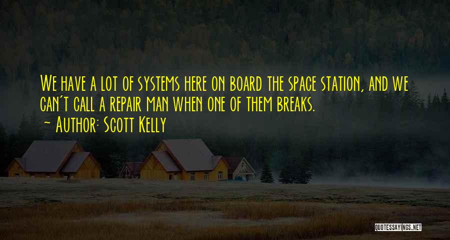 Scott Kelly Quotes: We Have A Lot Of Systems Here On Board The Space Station, And We Can't Call A Repair Man When