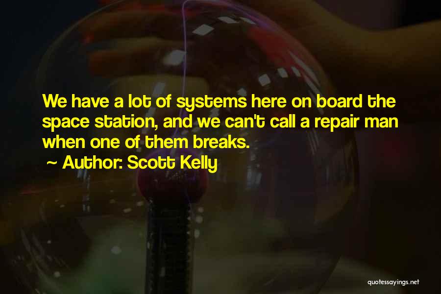 Scott Kelly Quotes: We Have A Lot Of Systems Here On Board The Space Station, And We Can't Call A Repair Man When