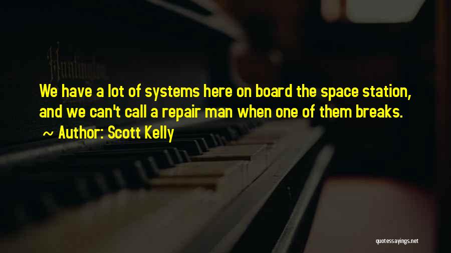 Scott Kelly Quotes: We Have A Lot Of Systems Here On Board The Space Station, And We Can't Call A Repair Man When