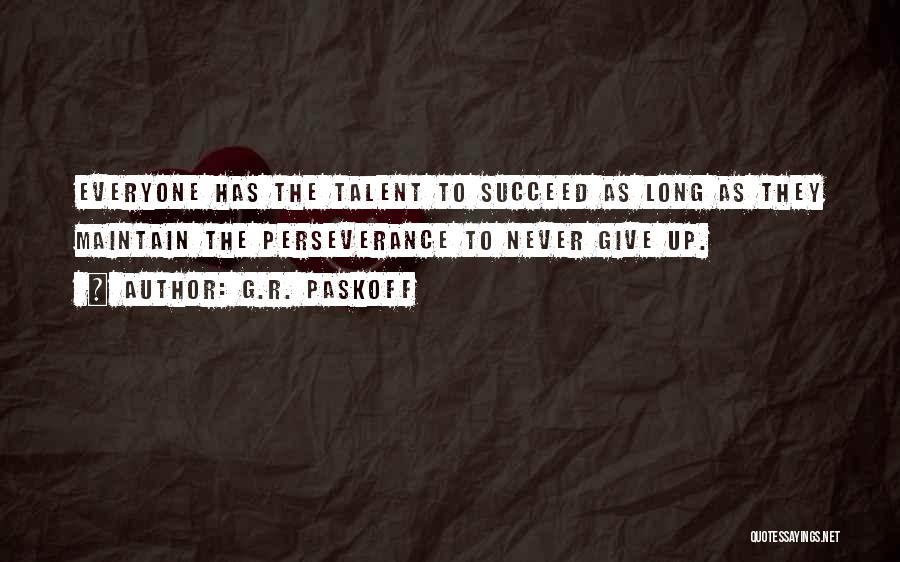G.R. Paskoff Quotes: Everyone Has The Talent To Succeed As Long As They Maintain The Perseverance To Never Give Up.
