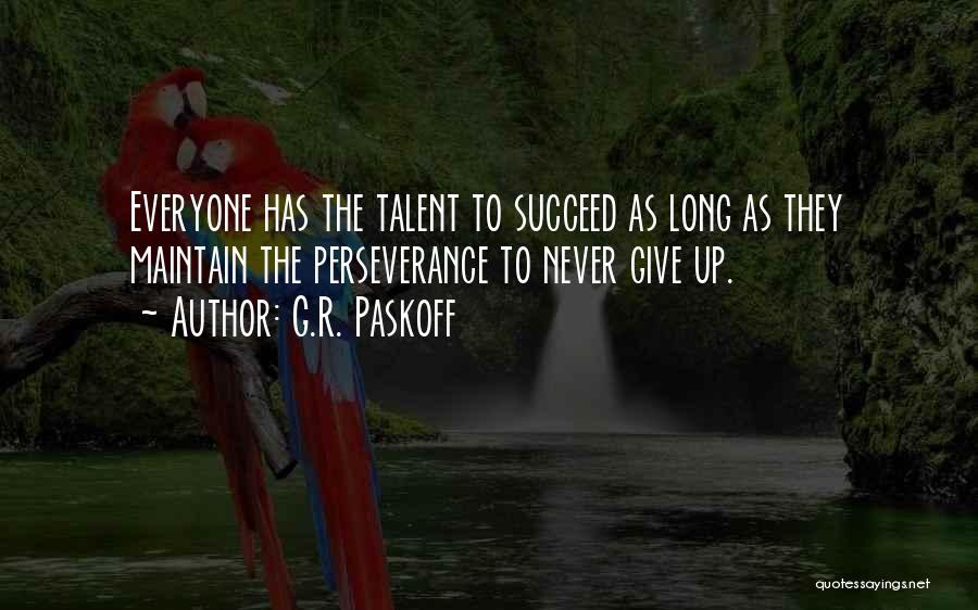 G.R. Paskoff Quotes: Everyone Has The Talent To Succeed As Long As They Maintain The Perseverance To Never Give Up.