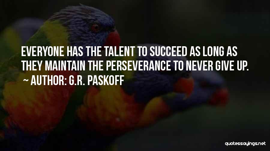 G.R. Paskoff Quotes: Everyone Has The Talent To Succeed As Long As They Maintain The Perseverance To Never Give Up.