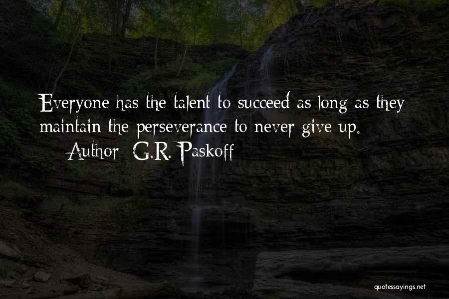 G.R. Paskoff Quotes: Everyone Has The Talent To Succeed As Long As They Maintain The Perseverance To Never Give Up.