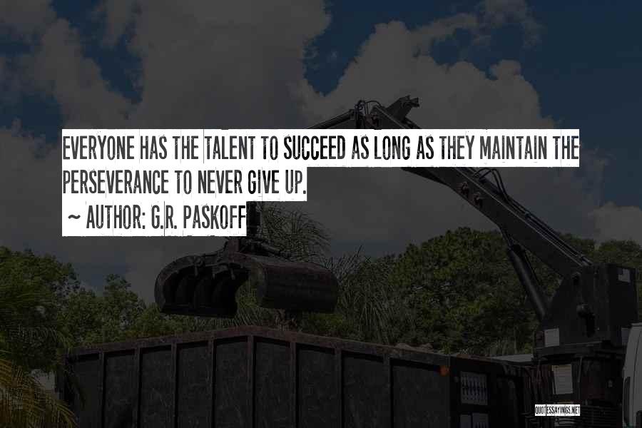 G.R. Paskoff Quotes: Everyone Has The Talent To Succeed As Long As They Maintain The Perseverance To Never Give Up.