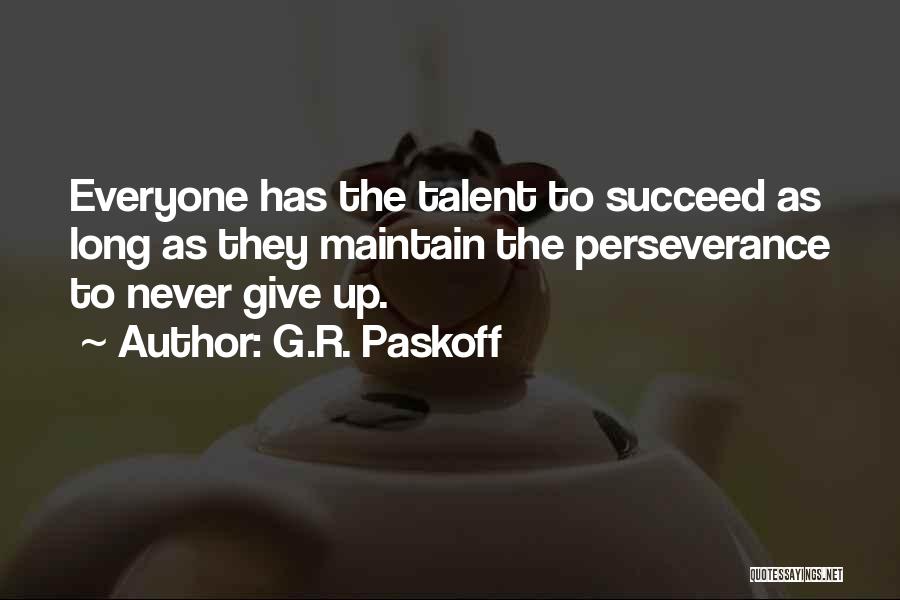 G.R. Paskoff Quotes: Everyone Has The Talent To Succeed As Long As They Maintain The Perseverance To Never Give Up.