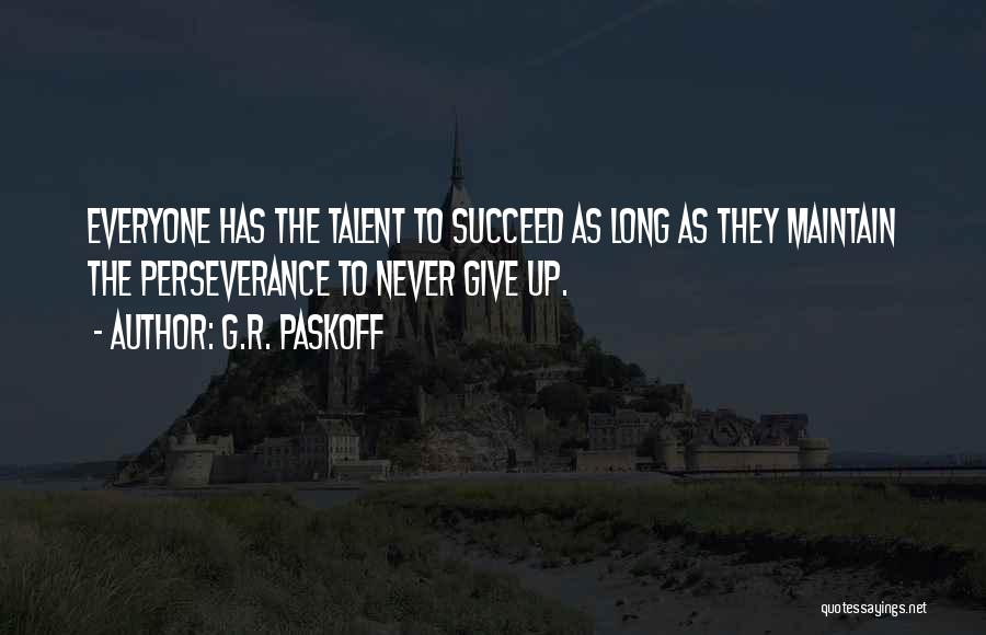 G.R. Paskoff Quotes: Everyone Has The Talent To Succeed As Long As They Maintain The Perseverance To Never Give Up.