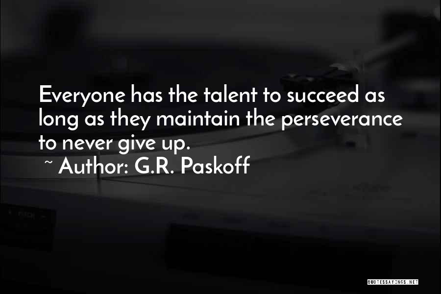 G.R. Paskoff Quotes: Everyone Has The Talent To Succeed As Long As They Maintain The Perseverance To Never Give Up.