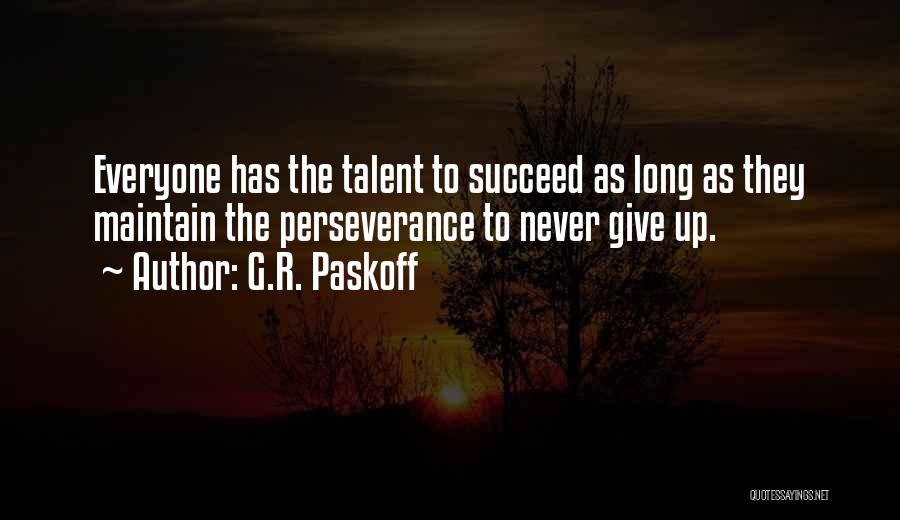 G.R. Paskoff Quotes: Everyone Has The Talent To Succeed As Long As They Maintain The Perseverance To Never Give Up.