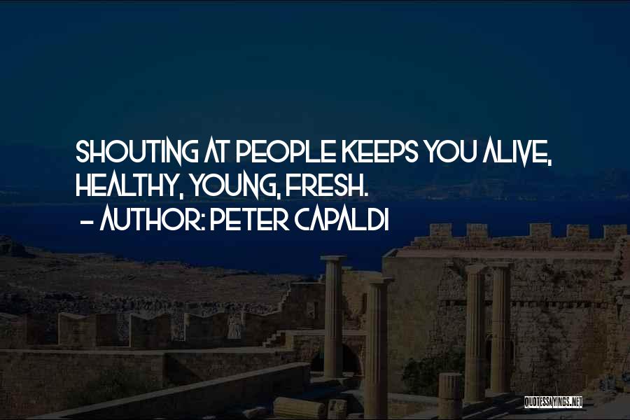 Peter Capaldi Quotes: Shouting At People Keeps You Alive, Healthy, Young, Fresh.
