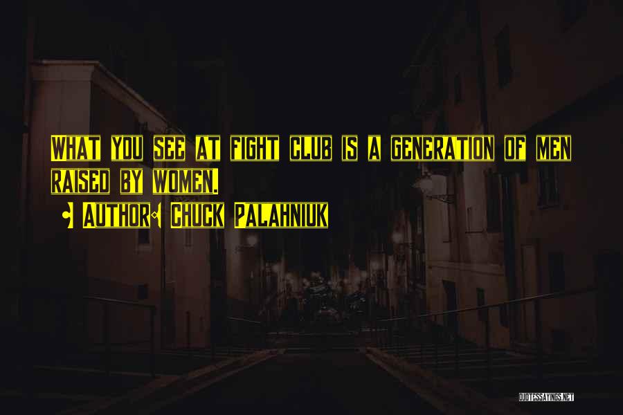 Chuck Palahniuk Quotes: What You See At Fight Club Is A Generation Of Men Raised By Women.