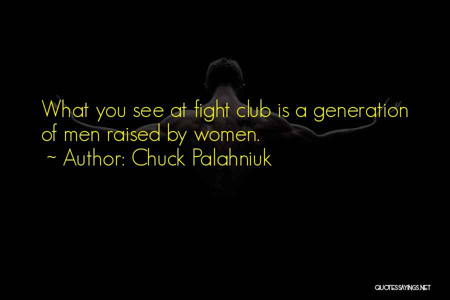 Chuck Palahniuk Quotes: What You See At Fight Club Is A Generation Of Men Raised By Women.