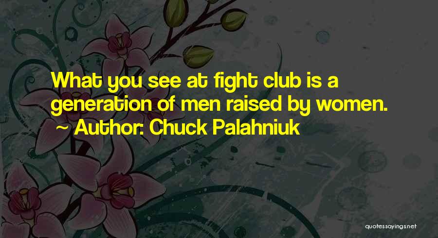 Chuck Palahniuk Quotes: What You See At Fight Club Is A Generation Of Men Raised By Women.