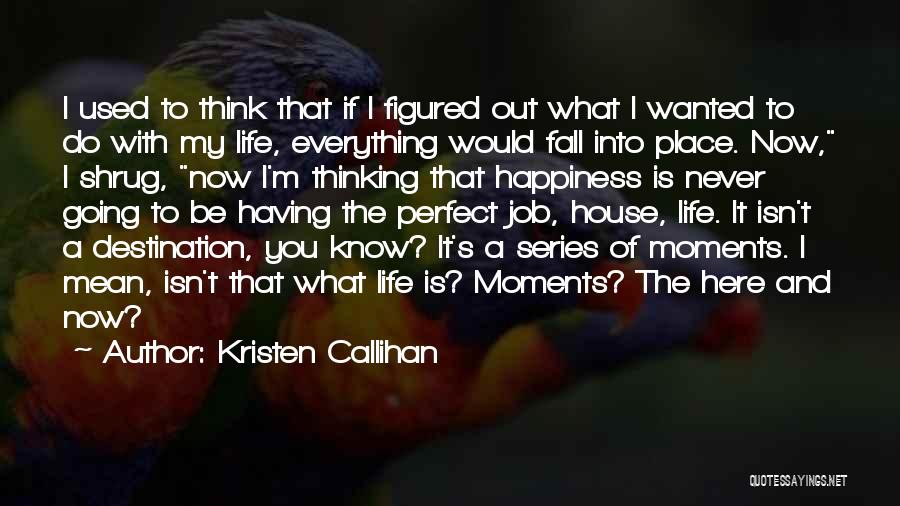 Kristen Callihan Quotes: I Used To Think That If I Figured Out What I Wanted To Do With My Life, Everything Would Fall