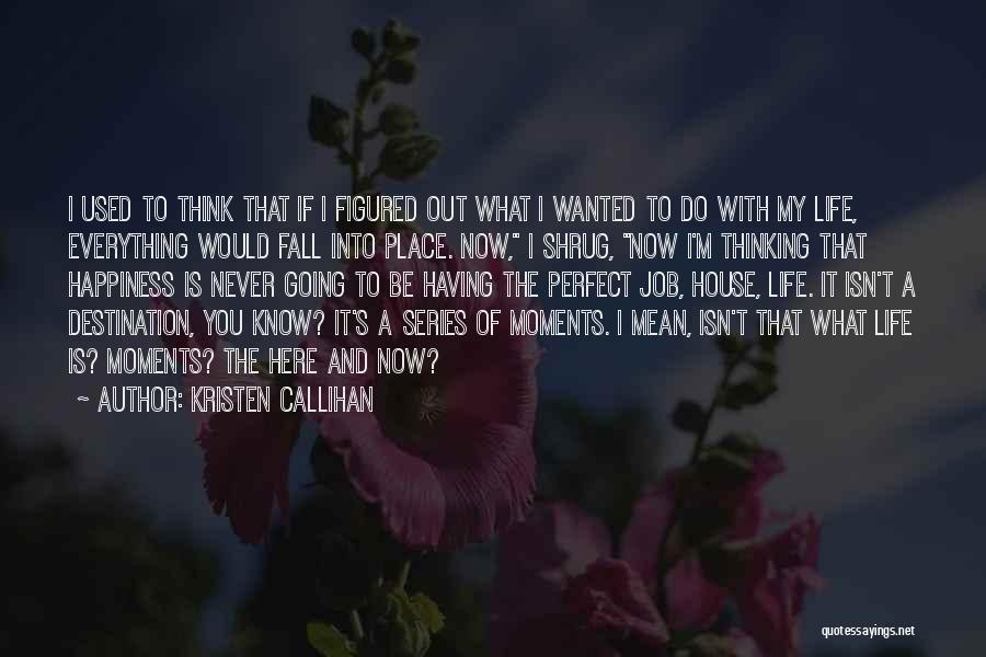 Kristen Callihan Quotes: I Used To Think That If I Figured Out What I Wanted To Do With My Life, Everything Would Fall