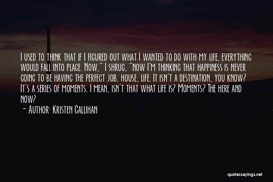 Kristen Callihan Quotes: I Used To Think That If I Figured Out What I Wanted To Do With My Life, Everything Would Fall