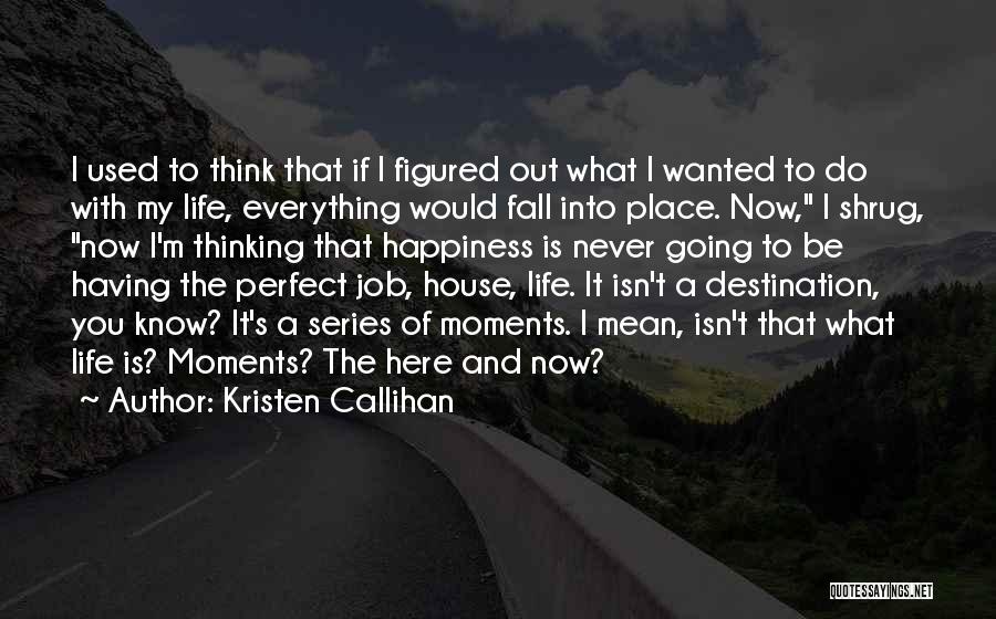 Kristen Callihan Quotes: I Used To Think That If I Figured Out What I Wanted To Do With My Life, Everything Would Fall