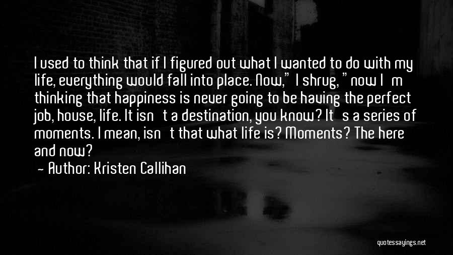 Kristen Callihan Quotes: I Used To Think That If I Figured Out What I Wanted To Do With My Life, Everything Would Fall