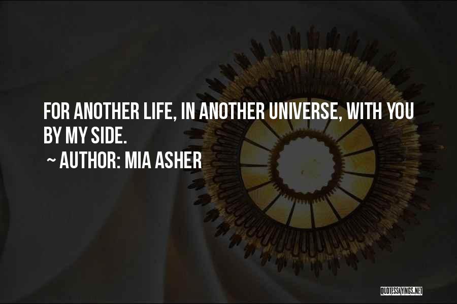 Mia Asher Quotes: For Another Life, In Another Universe, With You By My Side.