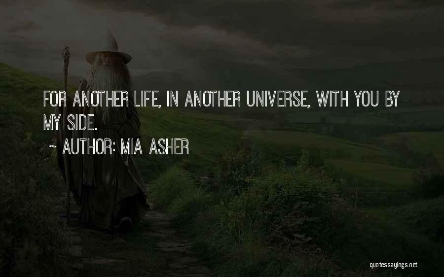 Mia Asher Quotes: For Another Life, In Another Universe, With You By My Side.