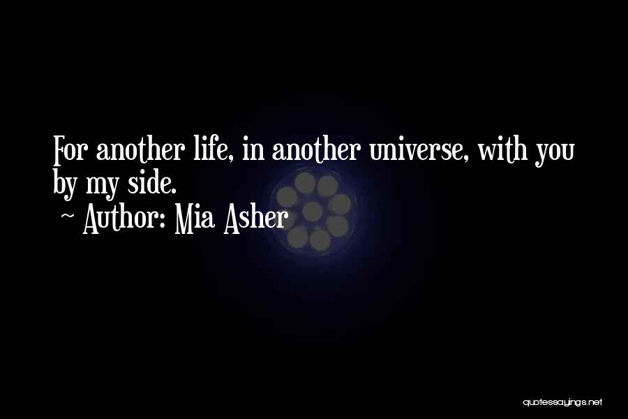 Mia Asher Quotes: For Another Life, In Another Universe, With You By My Side.