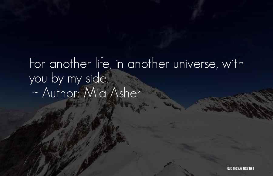 Mia Asher Quotes: For Another Life, In Another Universe, With You By My Side.