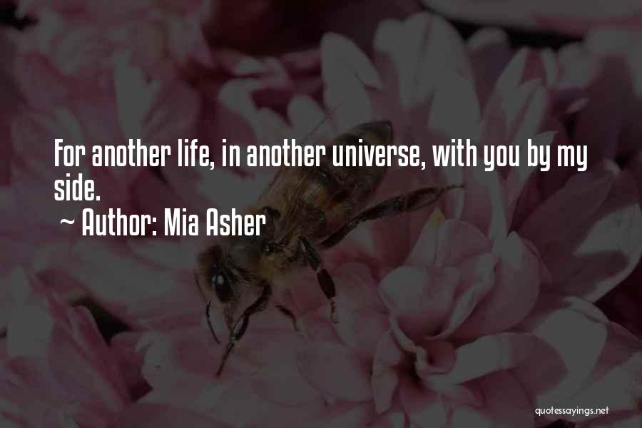 Mia Asher Quotes: For Another Life, In Another Universe, With You By My Side.