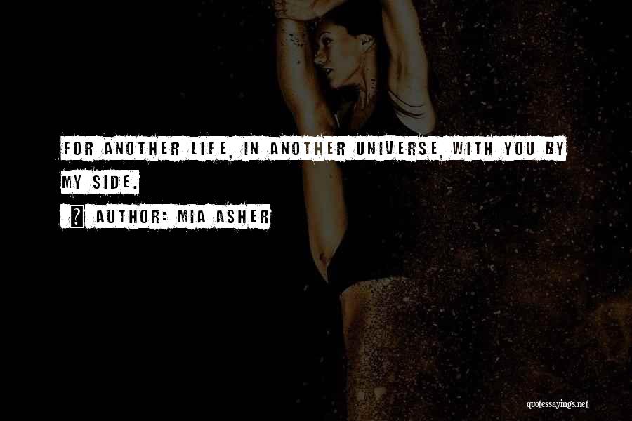 Mia Asher Quotes: For Another Life, In Another Universe, With You By My Side.