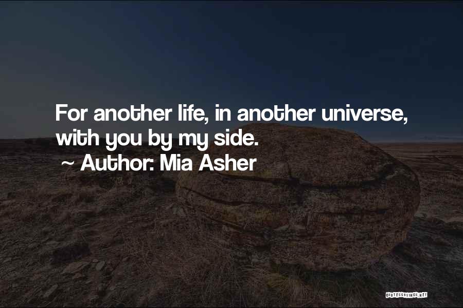 Mia Asher Quotes: For Another Life, In Another Universe, With You By My Side.