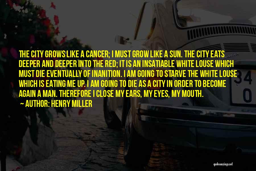Henry Miller Quotes: The City Grows Like A Cancer; I Must Grow Like A Sun. The City Eats Deeper And Deeper Into The