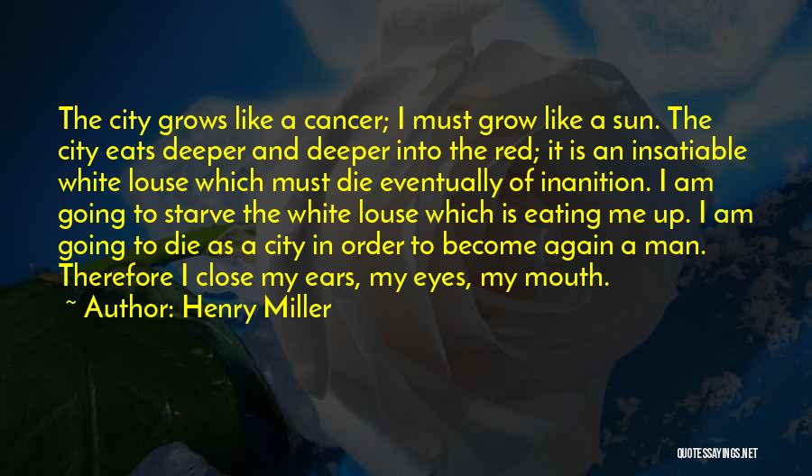 Henry Miller Quotes: The City Grows Like A Cancer; I Must Grow Like A Sun. The City Eats Deeper And Deeper Into The