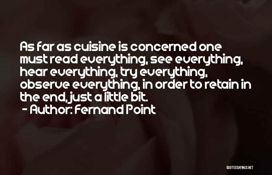 Fernand Point Quotes: As Far As Cuisine Is Concerned One Must Read Everything, See Everything, Hear Everything, Try Everything, Observe Everything, In Order