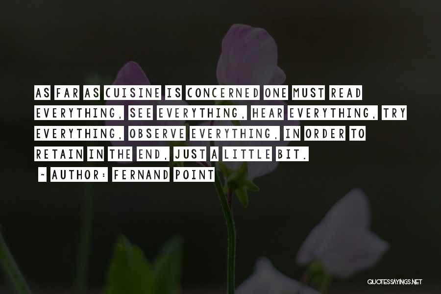 Fernand Point Quotes: As Far As Cuisine Is Concerned One Must Read Everything, See Everything, Hear Everything, Try Everything, Observe Everything, In Order