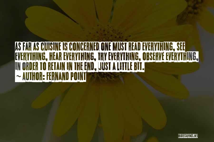 Fernand Point Quotes: As Far As Cuisine Is Concerned One Must Read Everything, See Everything, Hear Everything, Try Everything, Observe Everything, In Order