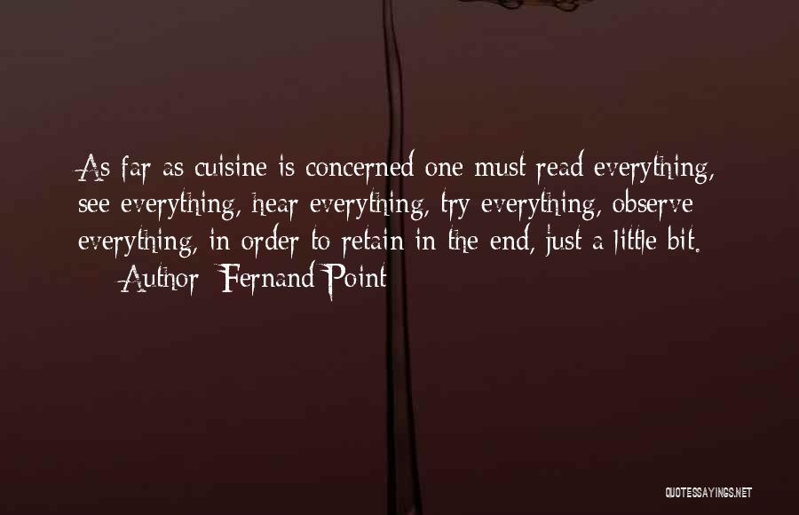 Fernand Point Quotes: As Far As Cuisine Is Concerned One Must Read Everything, See Everything, Hear Everything, Try Everything, Observe Everything, In Order