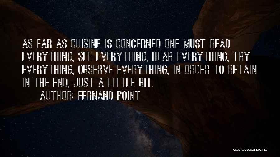 Fernand Point Quotes: As Far As Cuisine Is Concerned One Must Read Everything, See Everything, Hear Everything, Try Everything, Observe Everything, In Order