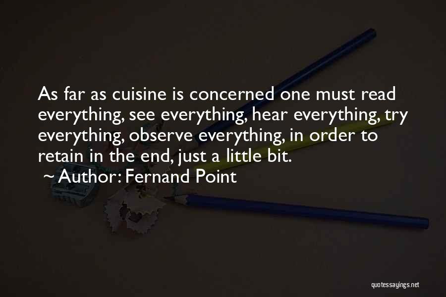Fernand Point Quotes: As Far As Cuisine Is Concerned One Must Read Everything, See Everything, Hear Everything, Try Everything, Observe Everything, In Order