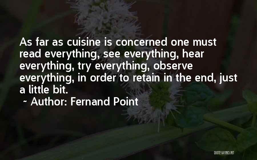 Fernand Point Quotes: As Far As Cuisine Is Concerned One Must Read Everything, See Everything, Hear Everything, Try Everything, Observe Everything, In Order