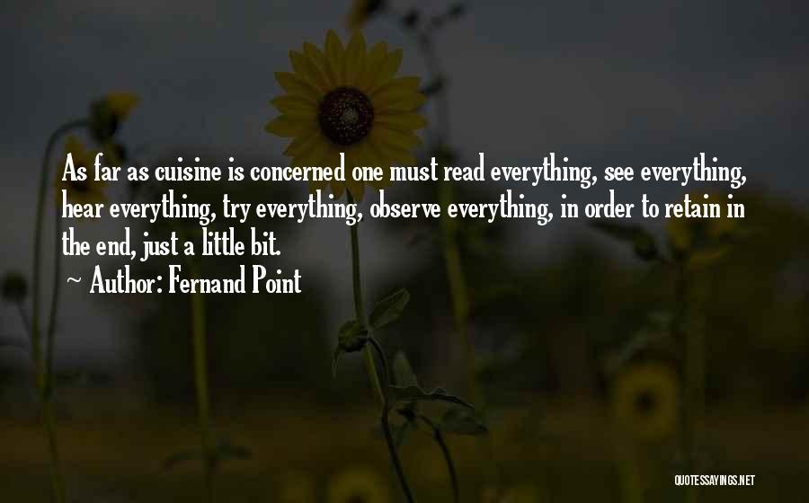 Fernand Point Quotes: As Far As Cuisine Is Concerned One Must Read Everything, See Everything, Hear Everything, Try Everything, Observe Everything, In Order
