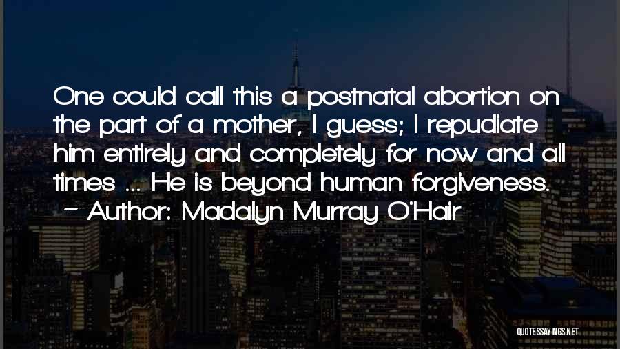 Madalyn Murray O'Hair Quotes: One Could Call This A Postnatal Abortion On The Part Of A Mother, I Guess; I Repudiate Him Entirely And