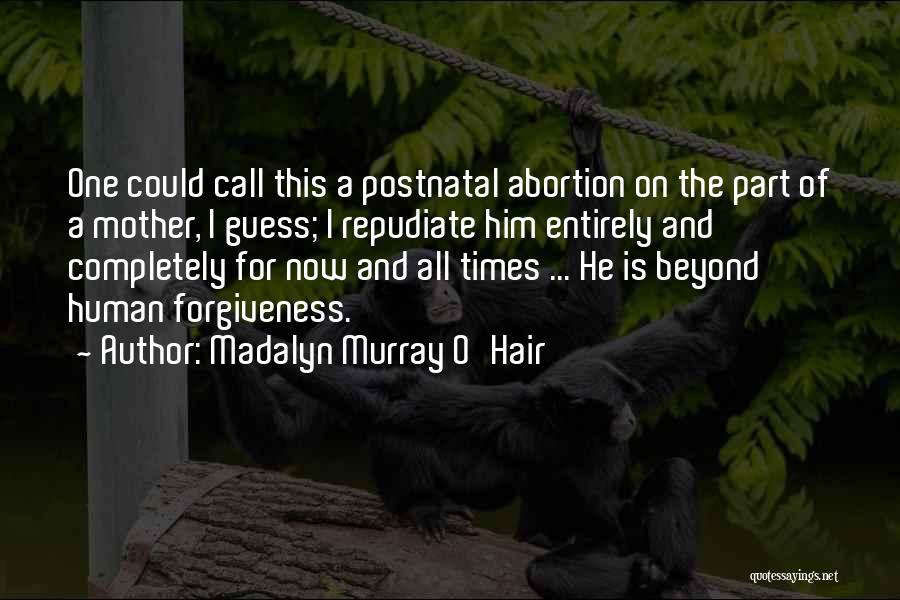 Madalyn Murray O'Hair Quotes: One Could Call This A Postnatal Abortion On The Part Of A Mother, I Guess; I Repudiate Him Entirely And