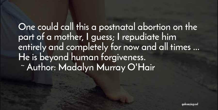 Madalyn Murray O'Hair Quotes: One Could Call This A Postnatal Abortion On The Part Of A Mother, I Guess; I Repudiate Him Entirely And