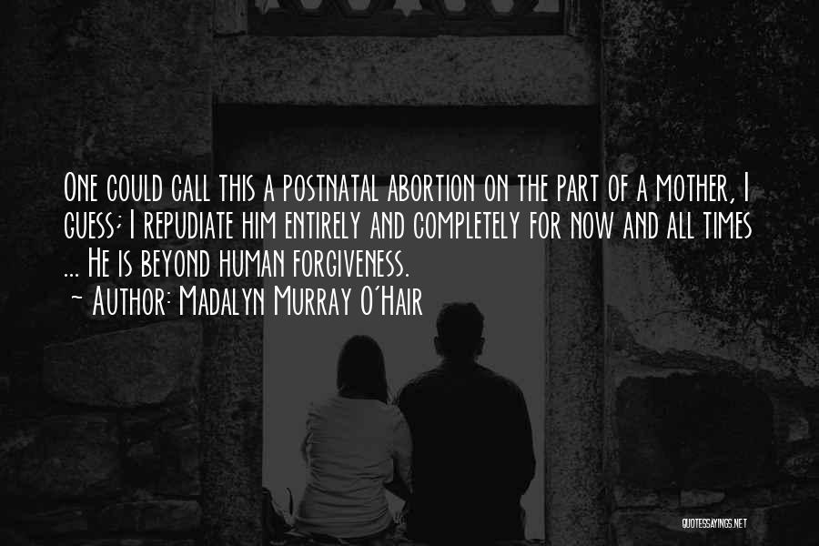 Madalyn Murray O'Hair Quotes: One Could Call This A Postnatal Abortion On The Part Of A Mother, I Guess; I Repudiate Him Entirely And