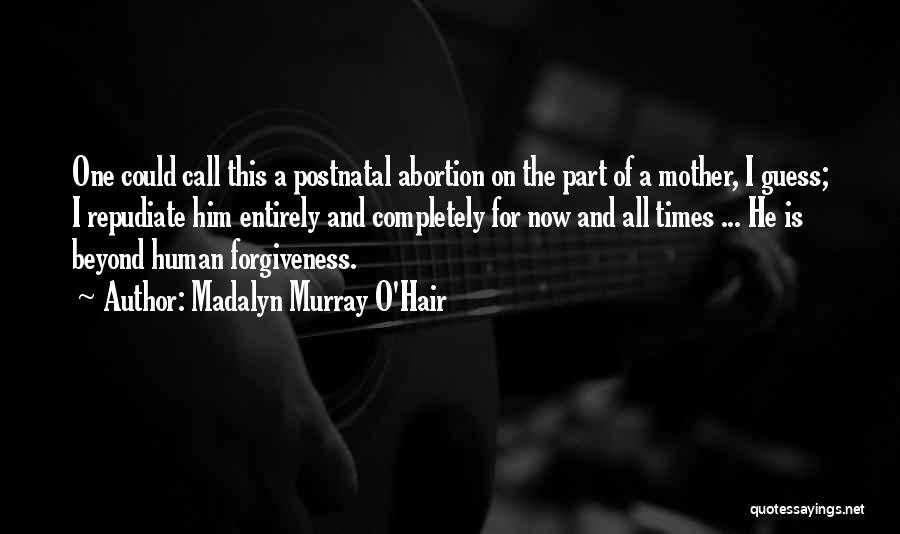 Madalyn Murray O'Hair Quotes: One Could Call This A Postnatal Abortion On The Part Of A Mother, I Guess; I Repudiate Him Entirely And